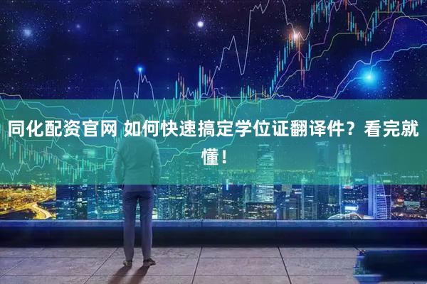同化配资官网 如何快速搞定学位证翻译件？看完就懂！