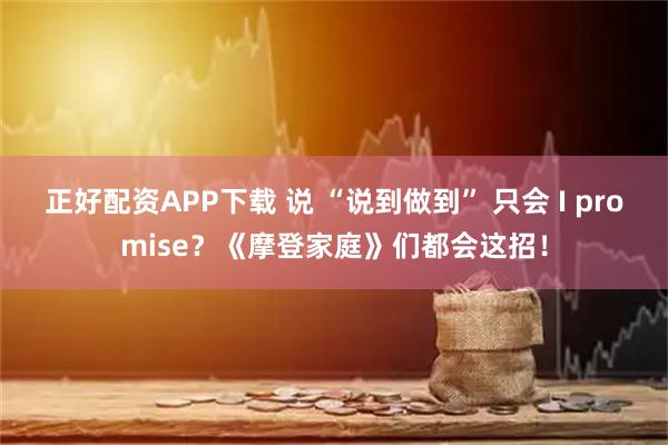 正好配资APP下载 说 “说到做到” 只会 I promise？《摩登家庭》们都会这招！