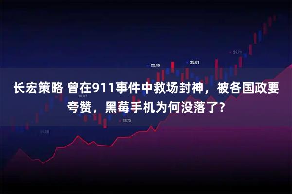 长宏策略 曾在911事件中救场封神，被各国政要夸赞，黑莓手机为何没落了？