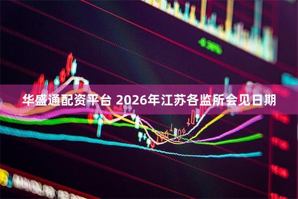 华盛通配资平台 2026年江苏各监所会见日期