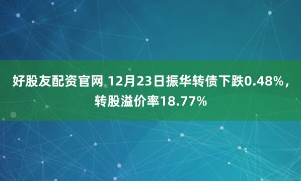 好股友配资官网 12月23日振华转债下跌0.48%，转股溢价率18.77%