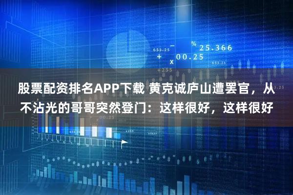 股票配资排名APP下载 黄克诚庐山遭罢官,从不沾光的哥哥突然登门:这样很好,这样很好