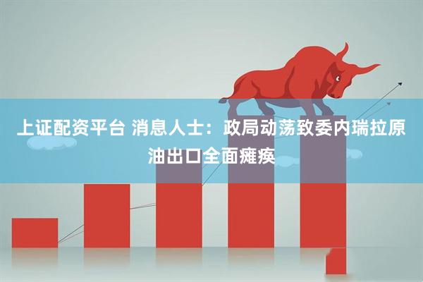 上证配资平台 消息人士：政局动荡致委内瑞拉原油出口全面瘫痪
